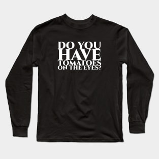 Do you have tomatoes on the eyes Long Sleeve T-Shirt